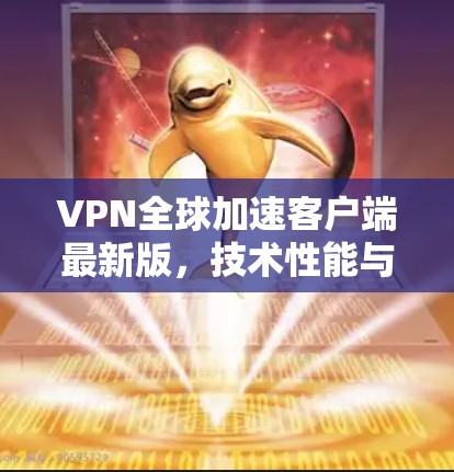 VPN全球加速客户端最新版,技术性能与稳定性的全面升级 VPN全球加速客户端最新版,技术性能与稳定性的全面升级