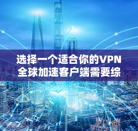 选择一个适合你的VPN全球加速客户端需要综合考虑速度、隐私保护、用户体验、兼容性、价格和优惠政策等多个因素。以下是根据这些因素整理的推荐，帮助你在2026年选择最适合的VPN服务