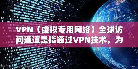 VPN(虚拟专用网络)全球访问通道是指通过VPN技术,为用户提供跨国家或地区的网络访问服务。这种服务通常用于保护隐私、绕过网络限制或访问受限制的资源。以下是关于VPN全球访问通道的一些关键点 VPN(虚拟专用网络)全球访问通道是指通过VPN技术,为用户提供跨国家或地区的网络访问服务。这种服务通常用于保护隐私、绕过网络限制或访问受限制的资源。以下是关于VPN全球访问通道的一些关键点