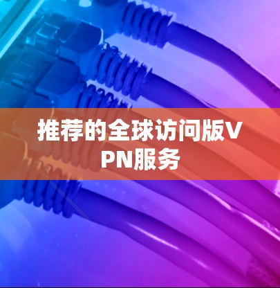 推荐的全球访问版VPN服务 推荐的全球访问版VPN服务