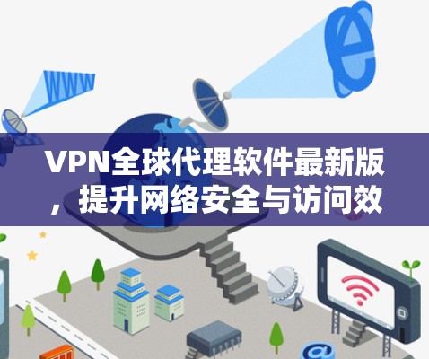 VPN全球代理软件最新版，提升网络安全与访问效率