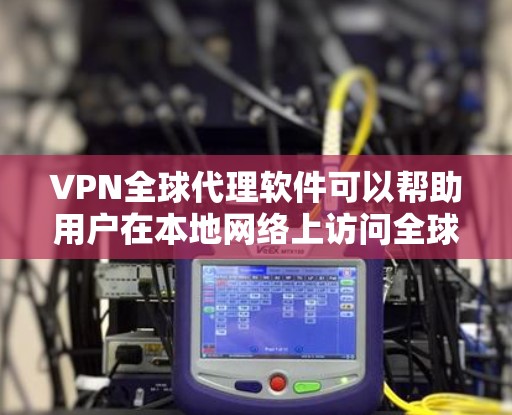 VPN全球代理软件可以帮助用户在本地网络上访问全球服务器，实现本地IP地址扩展、跨地区访问限制、隐私保护等功能。以下是一些推荐的VPN全球代理软件，供您参考