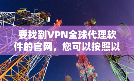 要找到VPN全球代理软件的官网，您可以按照以下步骤操作