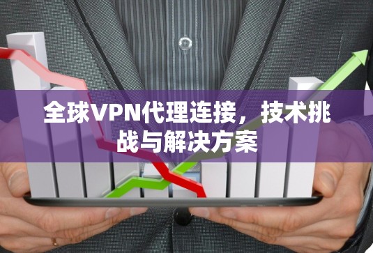 全球VPN代理连接，技术挑战与解决方案
