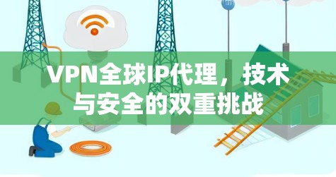 VPN全球IP代理,技术与安全的双重挑战 VPN全球IP代理,技术与安全的双重挑战