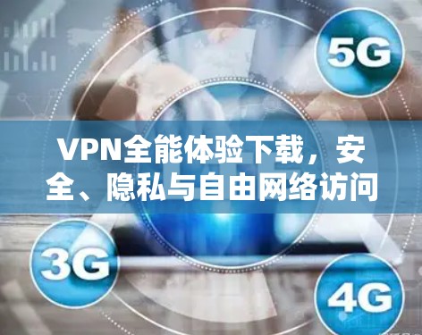 VPN全能体验下载,安全、隐私与自由网络访问的全面解析 VPN全能体验下载,安全、隐私与自由网络访问的全面解析