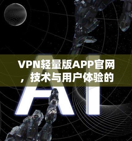 VPN轻量版APP官网,技术与用户体验的完美结合 VPN轻量版APP官网,技术与用户体验的完美结合
