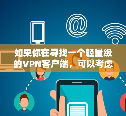 如果你在寻找一个轻量级的VPN客户端，可以考虑以下几种选择