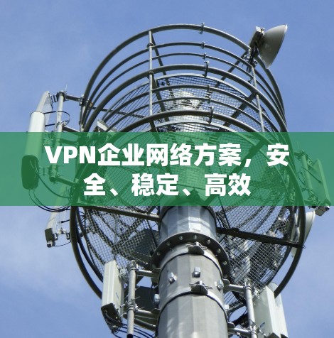 VPN企业网络方案，安全、稳定、高效