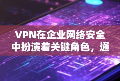 VPN在企业网络安全中扮演着关键角色,通过提供安全的连接保护数据和网络,确保只有授权用户能访问内部网络。以下是VPN在企业网络安全中的主要作用及实施建议 VPN在企业网络安全中扮演着关键角色,通过提供安全的连接保护数据和网络,确保只有授权用户能访问内部网络。以下是VPN在企业网络安全中的主要作用及实施建议