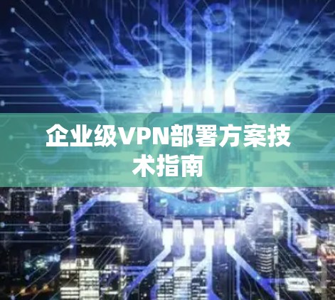 企业级VPN部署方案技术指南