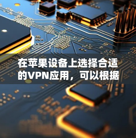 在苹果设备上选择合适的VPN应用,可以根据您的需求和预算来决定。以下是几个推荐的应用 在苹果设备上选择合适的VPN应用,可以根据您的需求和预算来决定。以下是几个推荐的应用