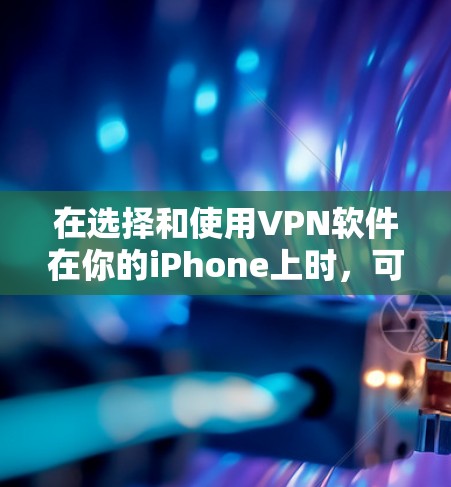 在选择和使用VPN软件在你的iPhone上时，可以按照以下步骤进行