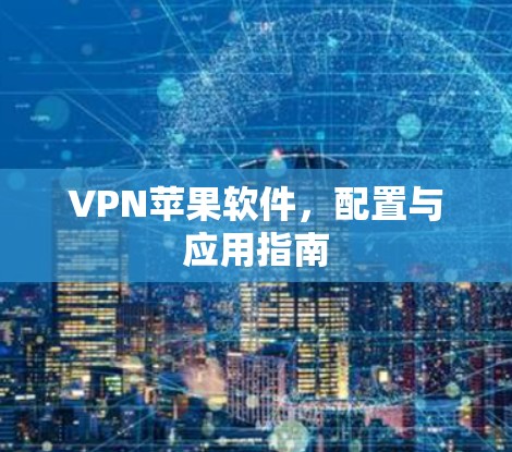 VPN苹果软件，配置与应用指南
