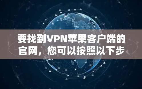 要找到VPN苹果客户端的官网,您可以按照以下步骤操作 要找到VPN苹果客户端的官网,您可以按照以下步骤操作