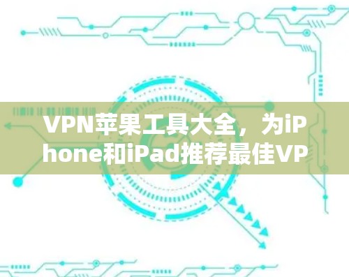 VPN苹果工具大全，为iPhone和iPad推荐最佳VPN服务