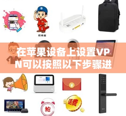 在苹果设备上设置VPN可以按照以下步骤进行,确保连接安全且顺利 在苹果设备上设置VPN可以按照以下步骤进行,确保连接安全且顺利
