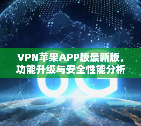 VPN苹果APP版最新版,功能升级与安全性能分析 VPN苹果APP版最新版,功能升级与安全性能分析