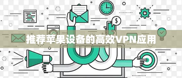 推荐苹果设备的高效VPN应用 推荐苹果设备的高效VPN应用