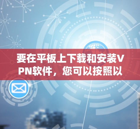 要在平板上下载和安装VPN软件,您可以按照以下步骤操作。请注意,具体的操作可能因平板型号和系统版本而有所不同 要在平板上下载和安装VPN软件,您可以按照以下步骤操作。请注意,具体的操作可能因平板型号和系统版本而有所不同
