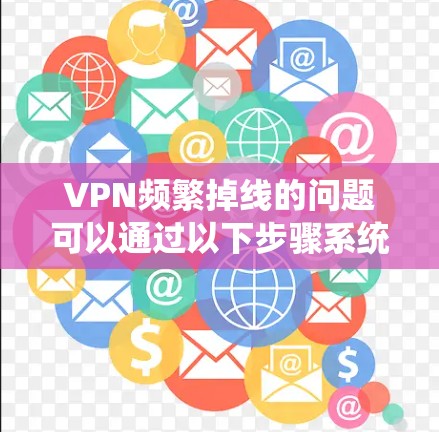 VPN频繁掉线的问题可以通过以下步骤系统性地解决 VPN频繁掉线的问题可以通过以下步骤系统性地解决