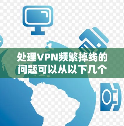 处理VPN频繁掉线的问题可以从以下几个步骤入手 处理VPN频繁掉线的问题可以从以下几个步骤入手