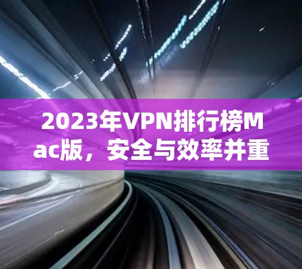2023年VPN排行榜Mac版，安全与效率并重的最佳选择