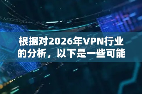 根据对2026年VPN行业的分析，以下是一些可能影响VPN排行榜的因素和预测的排名情况