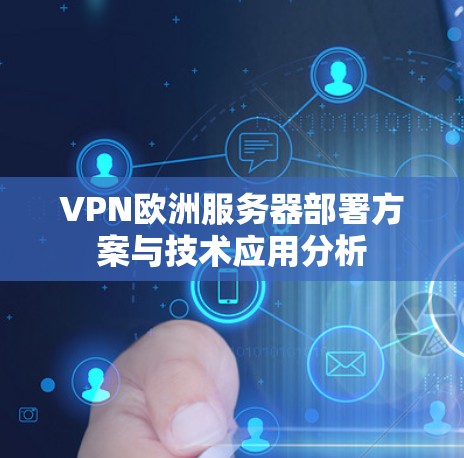 VPN欧洲服务器部署方案与技术应用分析 VPN欧洲服务器部署方案与技术应用分析