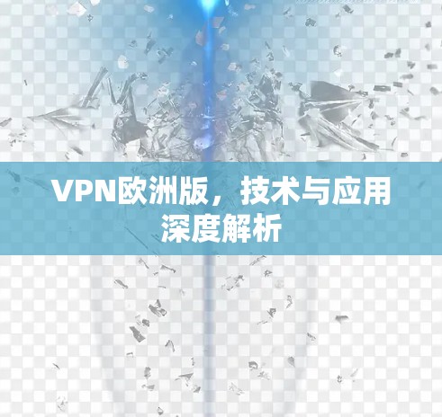 VPN欧洲版,技术与应用深度解析 VPN欧洲版,技术与应用深度解析
