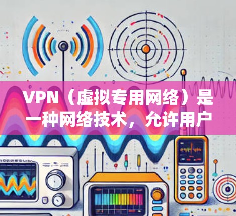 VPN（虚拟专用网络）是一种网络技术，允许用户在公共或共享网络上建立一个安全的、匿名的通道，以访问互联网。VPN的主要功能包括保护隐私、防止数据泄露、绕过网络限制（如内容过滤或地理限制）等