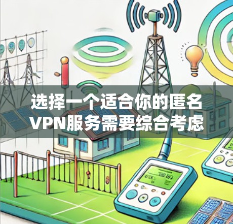 选择一个适合你的匿名VPN服务需要综合考虑多个因素。以下是根据你的需求整理出的步骤和推荐 选择一个适合你的匿名VPN服务需要综合考虑多个因素。以下是根据你的需求整理出的步骤和推荐