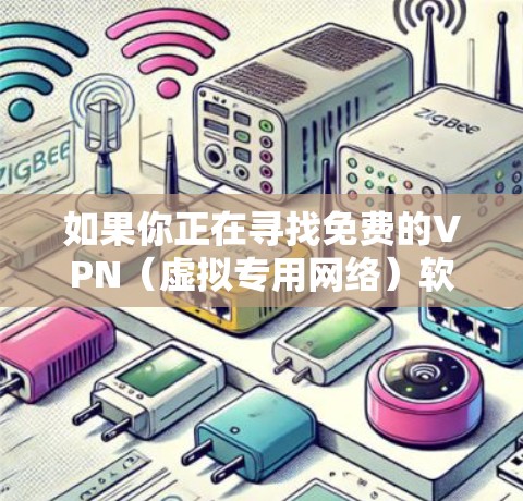 如果你正在寻找免费的VPN(虚拟专用网络)软件,以下是一些常见的免费VPN选择。请注意,免费VPN可能存在一些限制,比如速度、连接数量或广告问题。以下是一些常见的免费VPN软件 如果你正在寻找免费的VPN(虚拟专用网络)软件,以下是一些常见的免费VPN选择。请注意,免费VPN可能存在一些限制,比如速度、连接数量或广告问题。以下是一些常见的免费VPN软件