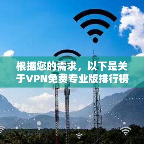 根据您的需求,以下是关于VPN免费专业版排行榜的详细分析和建议 根据您的需求,以下是关于VPN免费专业版排行榜的详细分析和建议