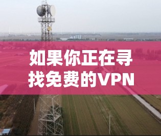 如果你正在寻找免费的VPN(虚拟专用网络)服务或线路,可以考虑以下几种平台或工具。请注意,免费VPN服务可能存在数据限制、广告或其他限制,建议根据你的需求选择合适的方案 如果你正在寻找免费的VPN(虚拟专用网络)服务或线路,可以考虑以下几种平台或工具。请注意,免费VPN服务可能存在数据限制、广告或其他限制,建议根据你的需求选择合适的方案