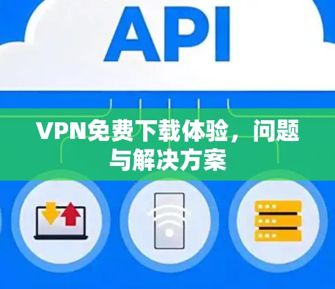 VPN免费下载体验,问题与解决方案 VPN免费下载体验,问题与解决方案