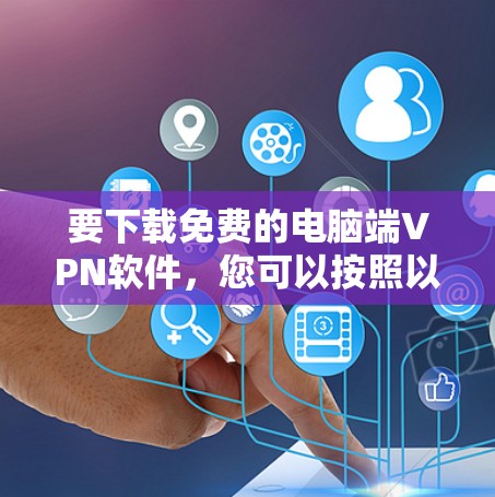 要下载免费的电脑端VPN软件,您可以按照以下步骤操作 要下载免费的电脑端VPN软件,您可以按照以下步骤操作