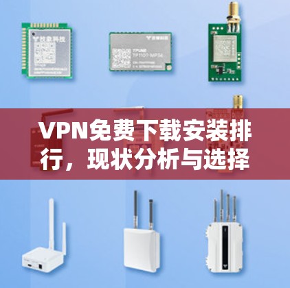 VPN免费下载安装排行,现状分析与选择指南 VPN免费下载安装排行,现状分析与选择指南
