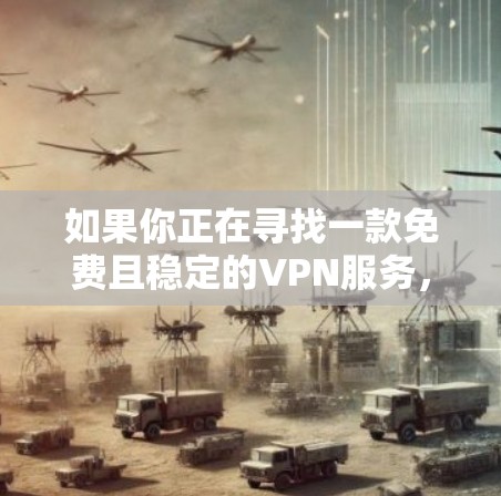 如果你正在寻找一款免费且稳定的VPN服务,以下是一些常见的免费VPN工具及其优缺点分析,供你参考 如果你正在寻找一款免费且稳定的VPN服务,以下是一些常见的免费VPN工具及其优缺点分析,供你参考