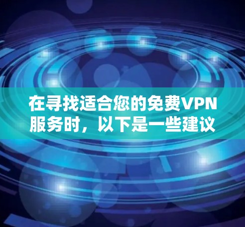 在寻找适合您的免费VPN服务时，以下是一些建议和步骤，帮助您选择最合适的解决方案
