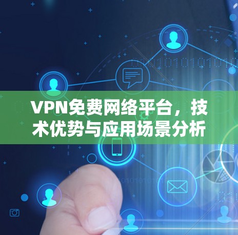 VPN免费网络平台，技术优势与应用场景分析