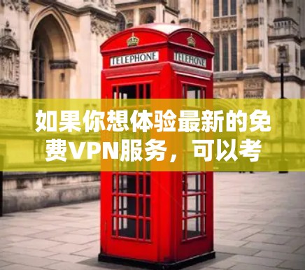如果你想体验最新的免费VPN服务,可以考虑以下几种选项 如果你想体验最新的免费VPN服务,可以考虑以下几种选项