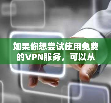 如果你想尝试使用免费的VPN服务,可以从以下几种知名的免费VPN服务开始 如果你想尝试使用免费的VPN服务,可以从以下几种知名的免费VPN服务开始