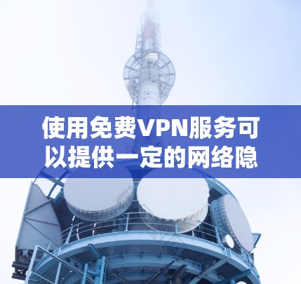 使用免费VPN服务可以提供一定的网络隐私和安全保护，但大多数免费VPN服务都存在一些限制，比如速度较慢、广告多、服务器数量有限等。以下是一些常用的免费VPN服务和一些注意事项