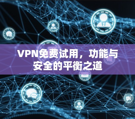 VPN免费试用，功能与安全的平衡之道