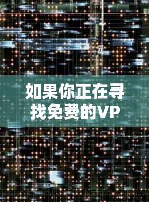 如果你正在寻找免费的VPN连接软件，以下是一些可以考虑的选项。请注意，免费VPN服务可能有使用限制，例如速度限制、连接次数限制或仅限于特定服务器。以下是一些知名的免费VPN服务