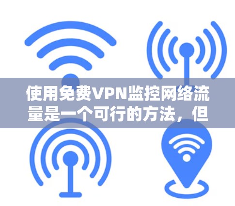 使用免费VPN监控网络流量是一个可行的方法,但需要谨慎选择工具和服务,并采取必要的安全措施。以下是分步的指南,帮助您有效地进行网络流量监控