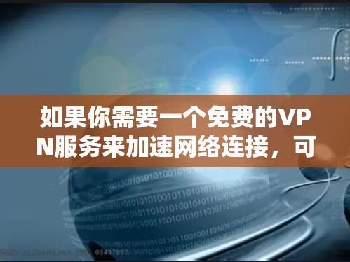 如果你需要一个免费的VPN服务来加速网络连接，可以考虑以下几种选择。这些VPN服务大多数情况下提供速度较快的连接，但可能会有一些限制，如数据量限制或广告支持。以下是一些推荐的免费VPN服务
