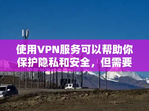 使用VPN服务可以帮助你保护隐私和安全，但需要谨慎选择。以下是一些免费的VPN服务提供商的官网链接，这些链接是从互联网上获取的，可能会有变化，请务必确认链接是否有效