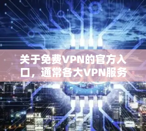 关于免费VPN的官方入口,通常各大VPN服务提供商会有各自的官网和客户端,供用户注册和使用。以下是一些常见的免费或低价VPN服务提供商的官网链接